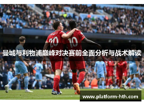 曼城与利物浦巅峰对决赛前全面分析与战术解读