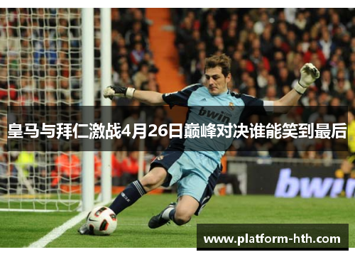 皇马与拜仁激战4月26日巅峰对决谁能笑到最后