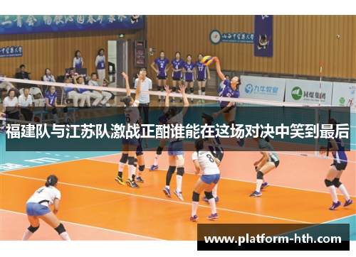 福建队与江苏队激战正酣谁能在这场对决中笑到最后